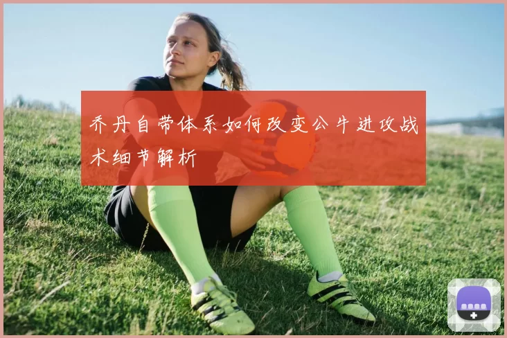 乔丹自带体系如何改变公牛进攻战术细节解析