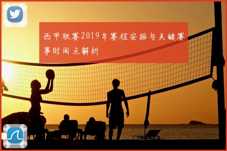 西甲联赛2019年赛程安排与关键赛事时间点解析