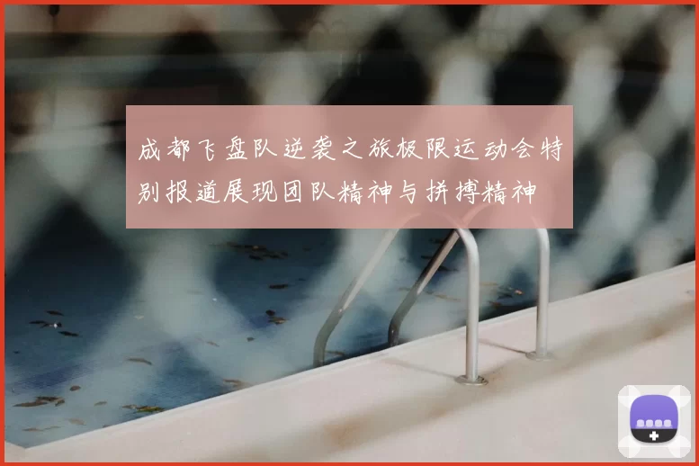 成都飞盘队逆袭之旅极限运动会特别报道展现团队精神与拼搏精神