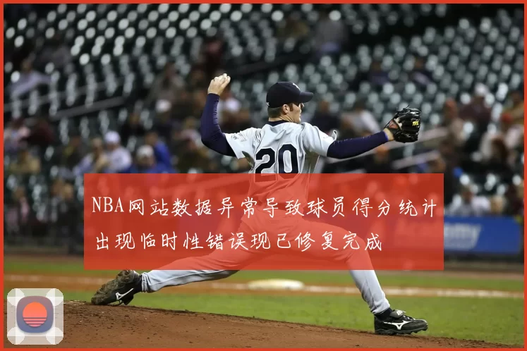 NBA网站数据异常导致球员得分统计出现临时性错误现已修复完成