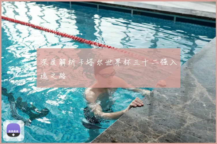 深度解析卡塔尔世界杯三十二强入选之路