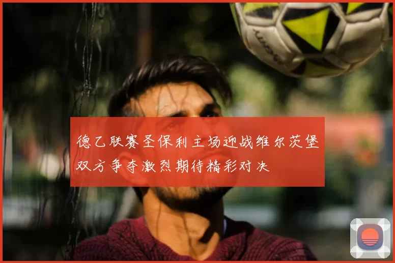 德乙联赛圣保利主场迎战维尔茨堡双方争夺激烈期待精彩对决