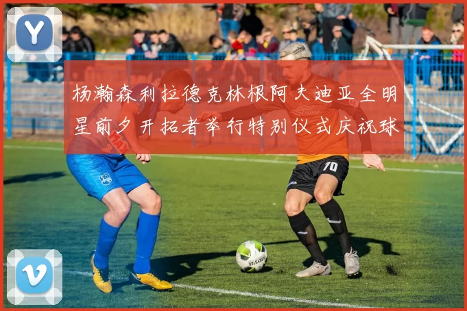 杨瀚森利拉德克林根阿夫迪亚全明星前夕开拓者举行特别仪式庆祝球员成就
