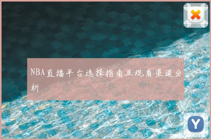 NBA直播平台选择指南及观看渠道分析
