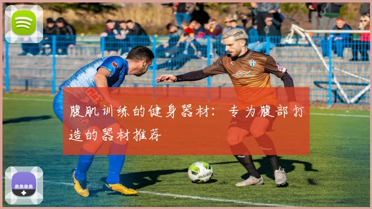 腹肌训练的健身器材：专为腹部打造的器材推荐