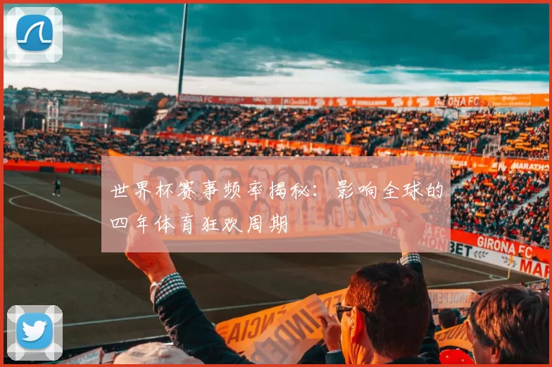 世界杯赛事频率揭秘:影响全球的四年体育狂欢周期