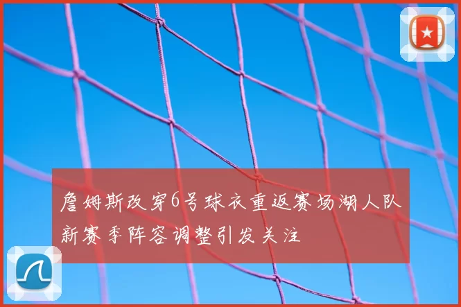詹姆斯改穿6号球衣重返赛场湖人队新赛季阵容调整引发关注