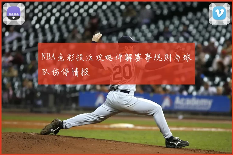 NBA竞彩投注攻略详解赛事规则与球队伤停情报