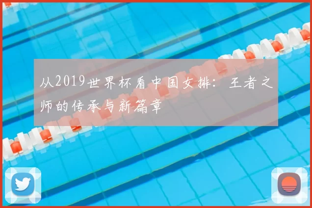 从2019世界杯看中国女排:王者之师的传承与新篇章
