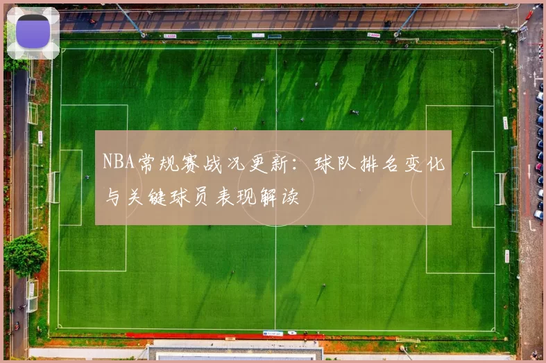 NBA常规赛战况更新:球队排名变化与关键球员表现解读
