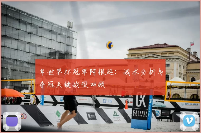 年世界杯冠军阿根廷:战术分析与夺冠关键战役回顾