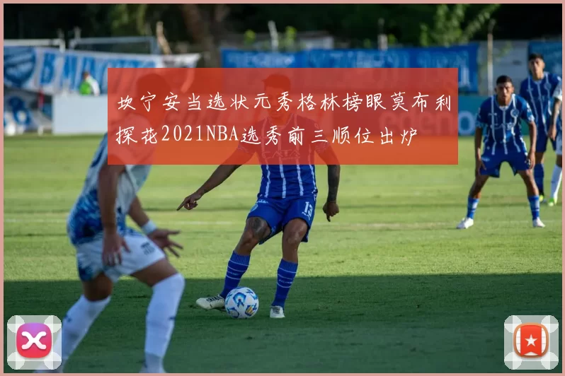 坎宁安当选状元秀格林榜眼莫布利探花2021NBA选秀前三顺位出炉