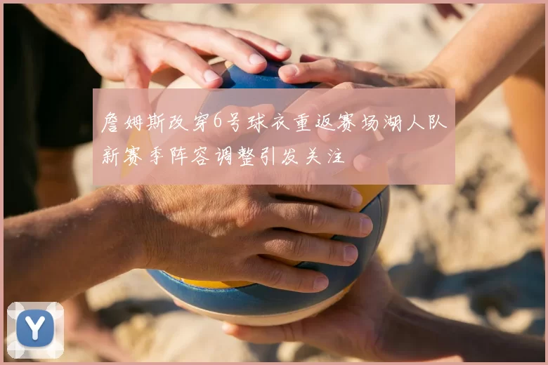詹姆斯改穿6号球衣重返赛场湖人队新赛季阵容调整引发关注