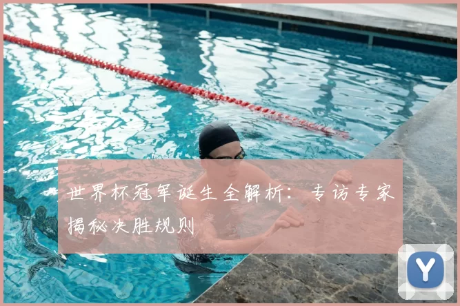 世界杯冠军诞生全解析：专访专家揭秘决胜规则