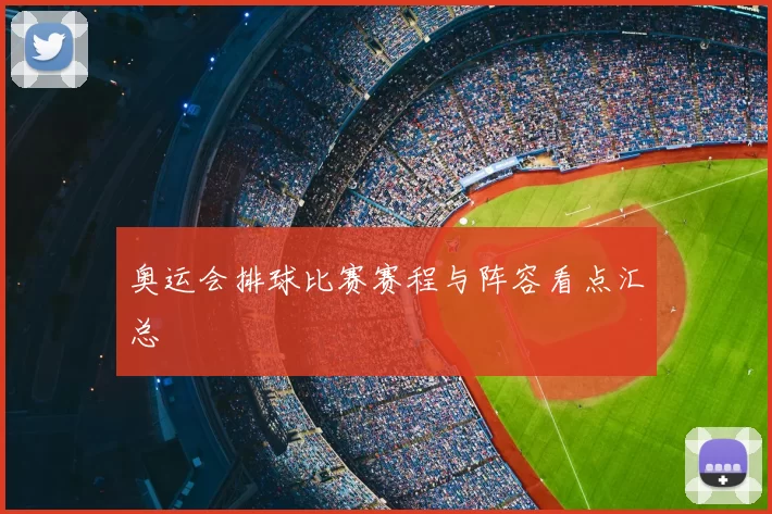 奥运会排球比赛赛程与阵容看点汇总