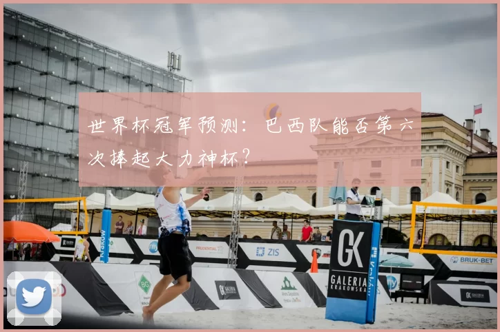 世界杯冠军预测：巴西队能否第六次捧起大力神杯？