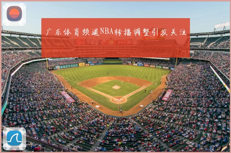 广东体育频道NBA转播调整引发关注