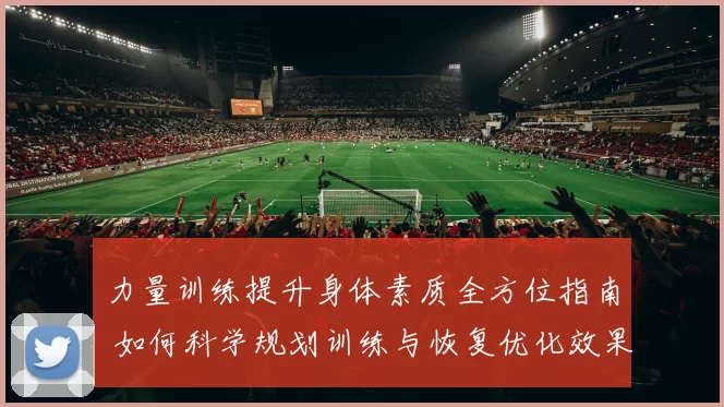 力量训练提升身体素质全方位指南 如何科学规划训练与恢复优化效果