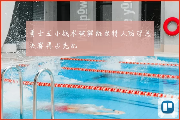 勇士五小战术破解凯尔特人防守总决赛再占先机