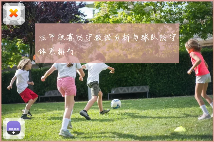 法甲联赛防守数据分析与球队防守体系排行