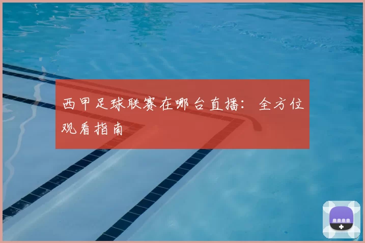 西甲足球联赛在哪台直播:全方位观看指南