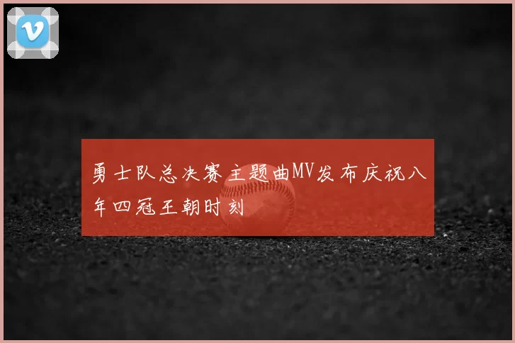 勇士队总决赛主题曲MV发布庆祝八年四冠王朝时刻