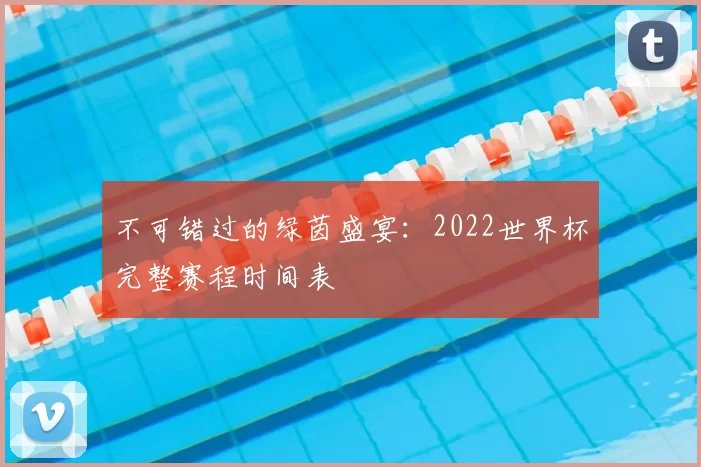 不可错过的绿茵盛宴:2022世界杯完整赛程时间表