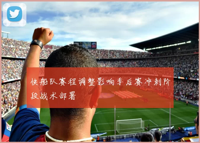 快船队赛程调整影响季后赛冲刺阶段战术部署