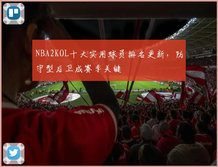 NBA2KOL十大实用球员排名更新,防守型后卫成赛季关键