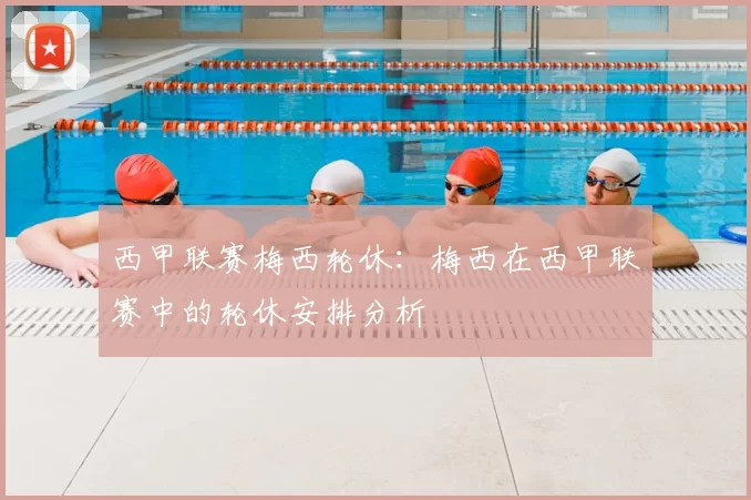 西甲联赛梅西轮休:梅西在西甲联赛中的轮休安排分析