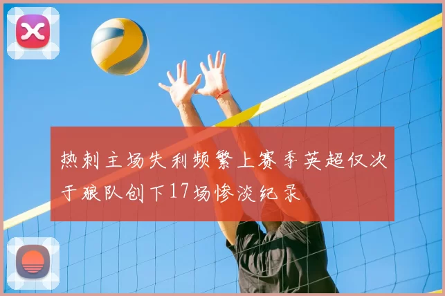 热刺主场失利频繁上赛季英超仅次于狼队创下17场惨淡纪录