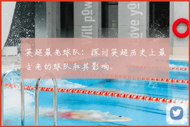 英超最老球队:探讨英超历史上最古老的球队和其影响。