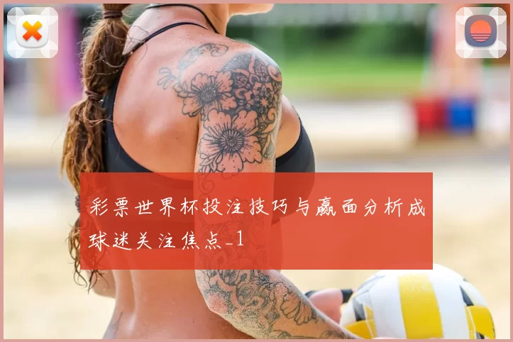 彩票世界杯投注技巧与赢面分析成球迷关注焦点_1