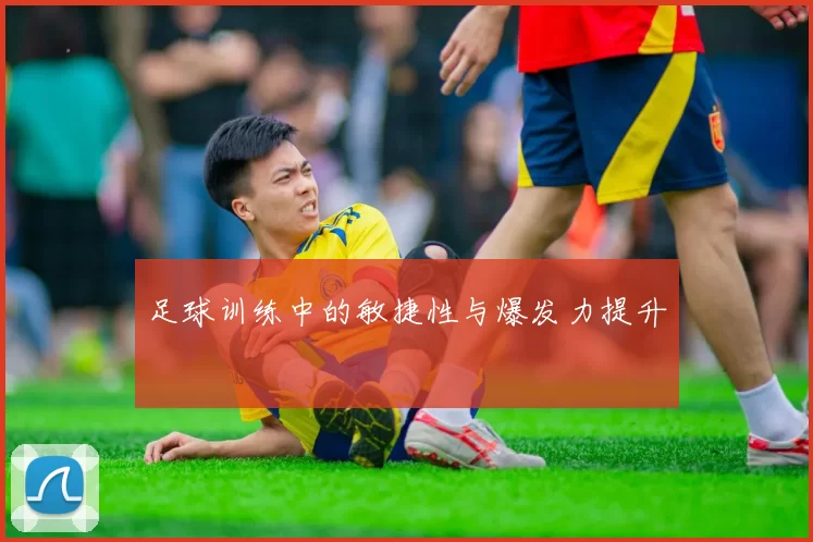 足球训练中的敏捷性与爆发力提升