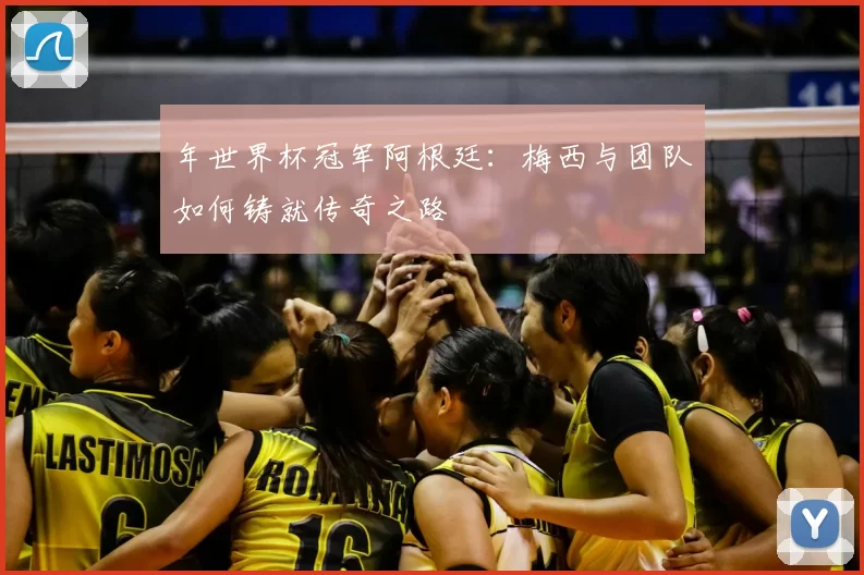 年世界杯冠军阿根廷:梅西与团队如何铸就传奇之路
