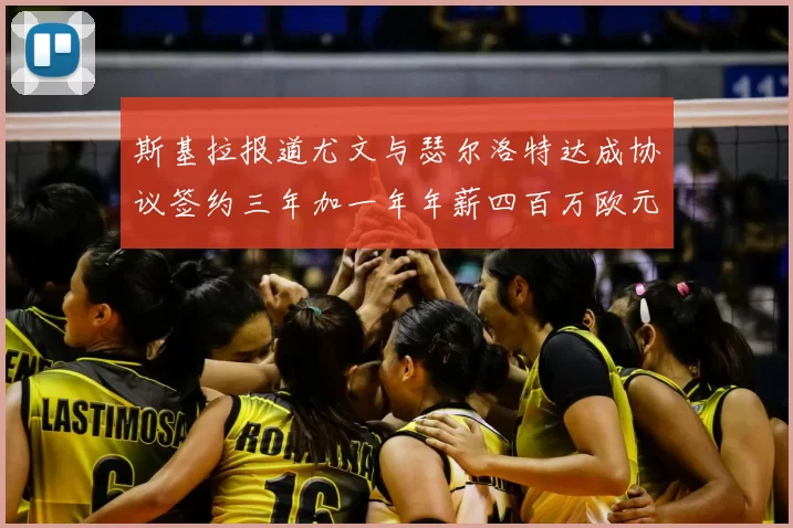 斯基拉报道尤文与瑟尔洛特达成协议签约三年加一年年薪四百万欧元