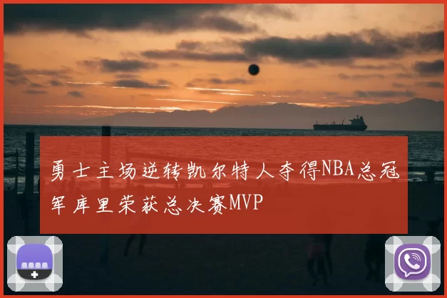 勇士主场逆转凯尔特人夺得NBA总冠军库里荣获总决赛MVP