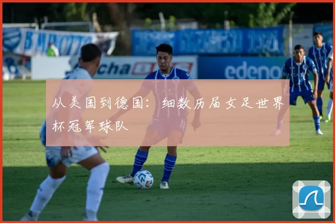 从美国到德国:细数历届女足世界杯冠军球队