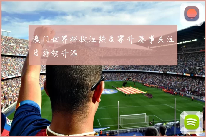 澳门世界杯投注热度攀升 赛事关注度持续升温