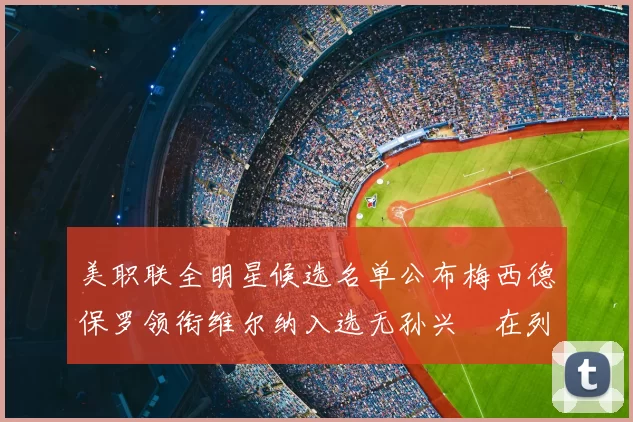 美职联全明星候选名单公布梅西德保罗领衔维尔纳入选无孙兴慜在列