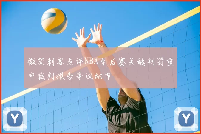 微笑刺客点评NBA季后赛关键判罚重申裁判报告争议细节