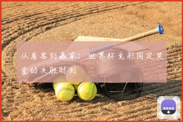 从看客到赢家：世界杯竞彩固定奖金的决胜时刻