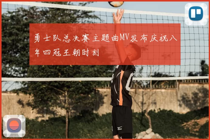 勇士队总决赛主题曲MV发布庆祝八年四冠王朝时刻