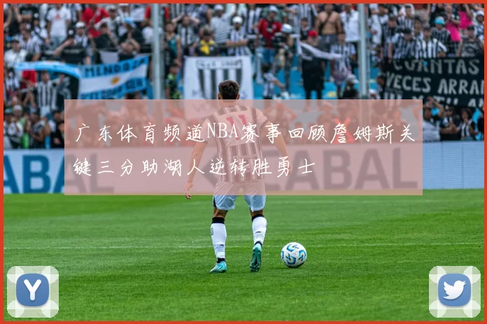 广东体育频道NBA赛事回顾詹姆斯关键三分助湖人逆转胜勇士