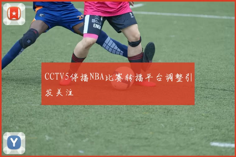 CCTV5停播NBA比赛转播平台调整引发关注