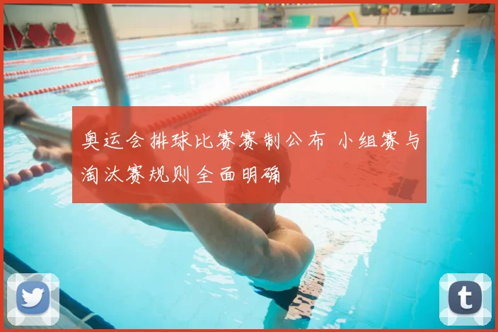 奥运会排球比赛赛制公布 小组赛与淘汰赛规则全面明确