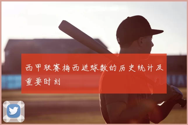 西甲联赛梅西进球数的历史统计及重要时刻