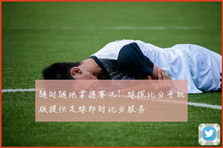 随时随地掌握赛况!球探比分手机版提供足球即时比分服务