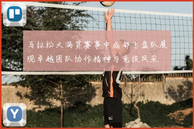 马拉松大满贯赛事中成都飞盘队展现卓越团队协作精神与竞技风采