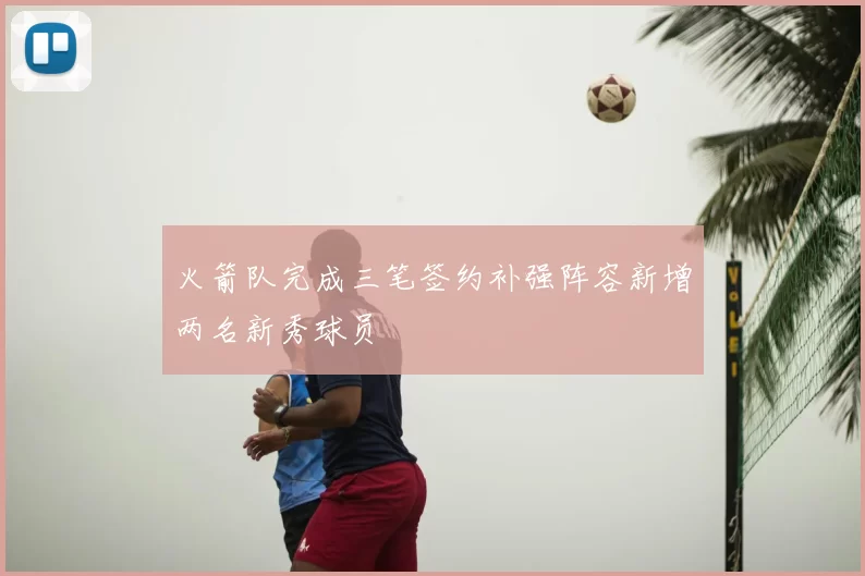 火箭队完成三笔签约补强阵容新增两名新秀球员